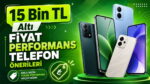 15 bin TL altı fiyat performans telefon önerileri