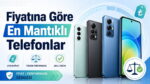 Fiyatına göre en mantıklı telefonlar; uygun fiyat, yüksek performans ve akıllı seçim vurgusu