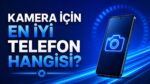 Kamera için en iyi telefon hangisi?