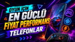 Oyun için en güçlü fiyat-performans telefonlar